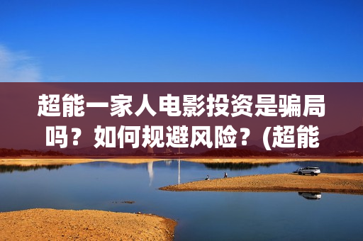 超能一家人电影投资是骗局吗？如何规避风险？(超能一家人电影免费喜剧电影在线观看)