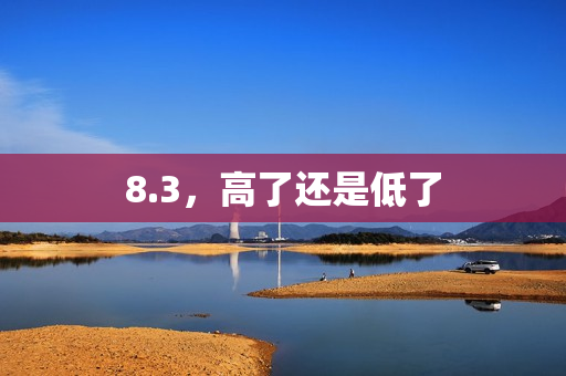 8.3，高了还是低了