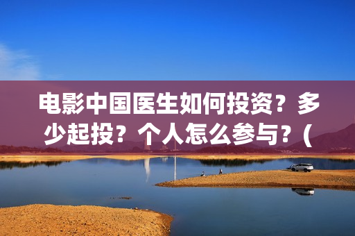 电影中国医生如何投资？多少起投？个人怎么参与？(电影中国医生情节)