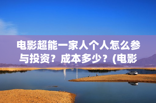 电影超能一家人个人怎么参与投资？成本多少？(电影超能一家人演员表)