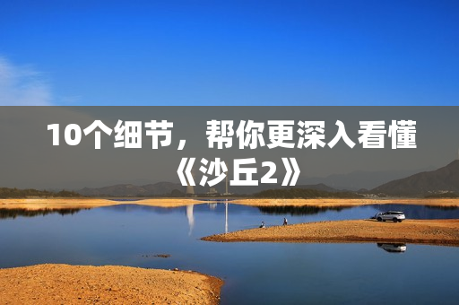 10个细节，帮你更深入看懂《沙丘2》