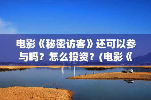 电影《秘密访客》还可以参与吗?怎么投资?(电影《秘密访客》免费观看) 电影《秘密访客》还可以参与吗?怎么投资?(电影《秘密访客》免费观看)