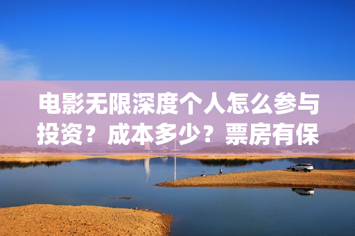 电影无限深度个人怎么参与投资？成本多少？票房有保障吗？(无限深度是什么电影)