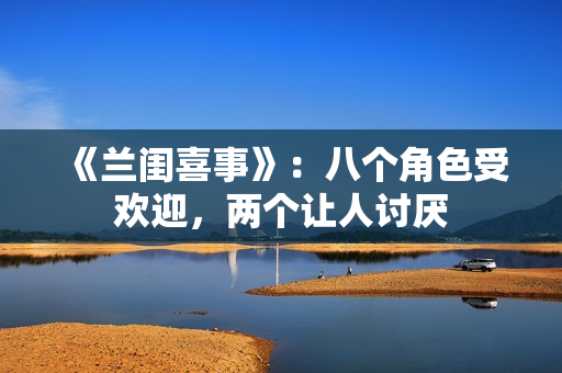 《兰闺喜事》：八个角色受欢迎，两个让人讨厌