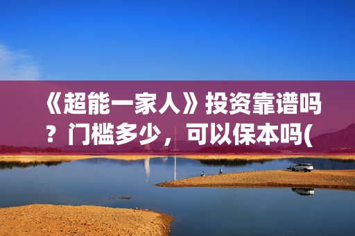 《超能一家人》投资靠谱吗？门槛多少，可以保本吗(超能一家人国外原版叫什么)