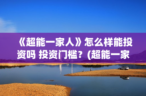 《超能一家人》怎么样能投资吗 投资门槛？(超能一家人电影免费版完整版)
