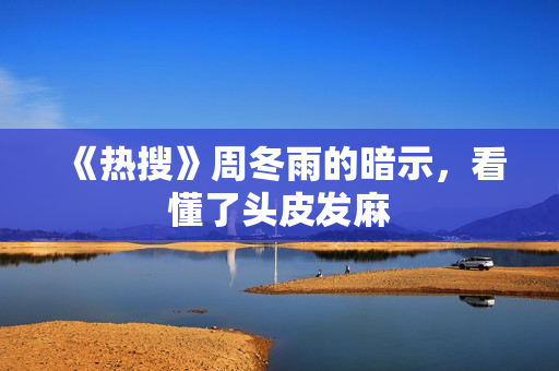 《热搜》周冬雨的暗示，看懂了头皮发麻