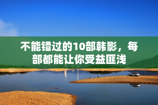 不能错过的10部韩影，每部都能让你受益匪浅