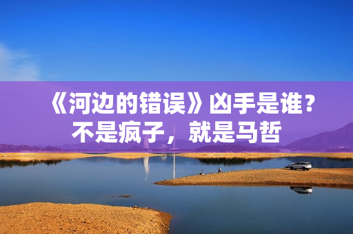 《河边的错误》凶手是谁？不是疯子，就是马哲