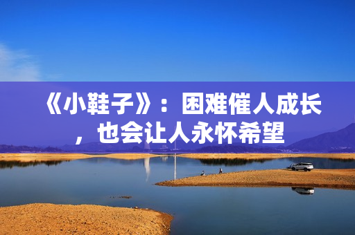 《小鞋子》：困难催人成长，也会让人永怀希望