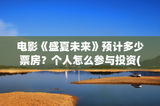 电影《盛夏未来》预计多少票房？个人怎么参与投资(电影:盛夏未来)