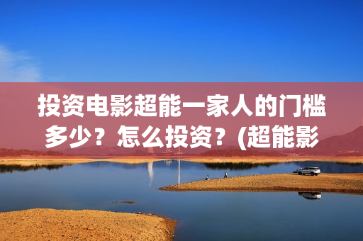 投资电影超能一家人的门槛多少？怎么投资？(超能影业)