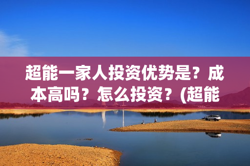 超能一家人投资优势是？成本高吗？怎么投资？(超能一家人电影投资收益)