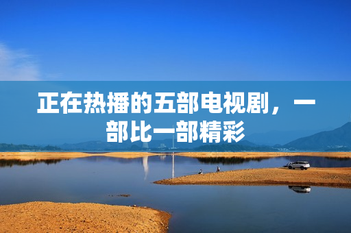 正在热播的五部电视剧，一部比一部精彩