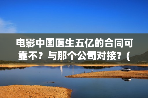 电影中国医生五亿的合同可靠不？与那个公司对接？(电影中国医生讲述)