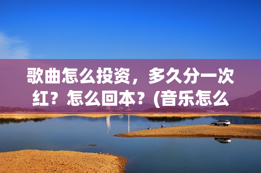 歌曲怎么投资，多久分一次红？怎么回本？(音乐怎么投资)