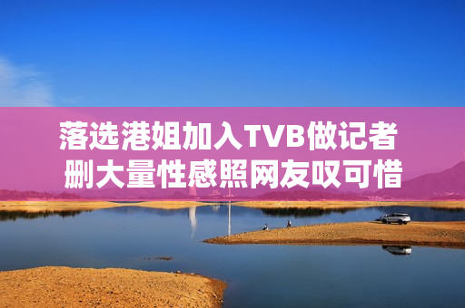 落选港姐加入TVB做记者 删大量性感照网友叹可惜