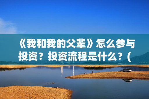 《我和我的父辈》怎么参与投资？投资流程是什么？(我和我的父辈《少年行》)