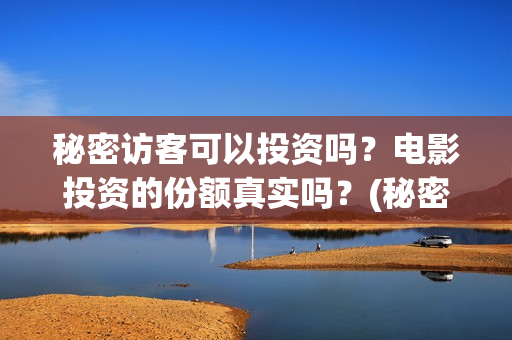 秘密访客可以投资吗？电影投资的份额真实吗？(秘密访客访客)