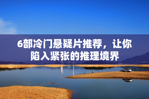 6部冷门悬疑片推荐,让你陷入紧张的推理境界 6部冷门悬疑片推荐,让你陷入紧张的推理境界