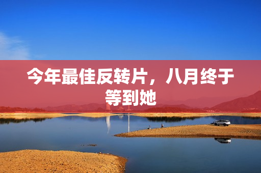 今年最佳反转片，八月终于等到她