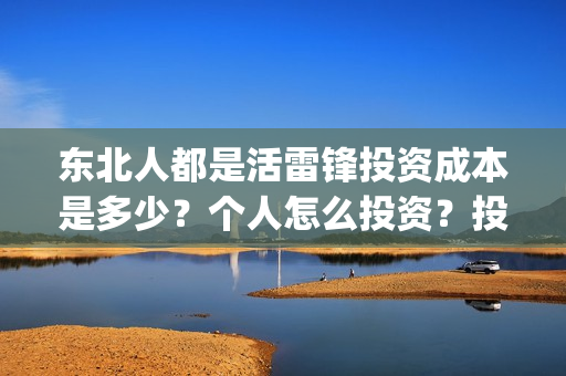 东北人都是活雷锋投资成本是多少？个人怎么投资？投资门槛是多少？风险大吗？(东北人都是活雷锋 歌词)