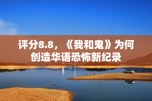 评分8.8，《我和鬼》为何创造华语恐怖新纪录