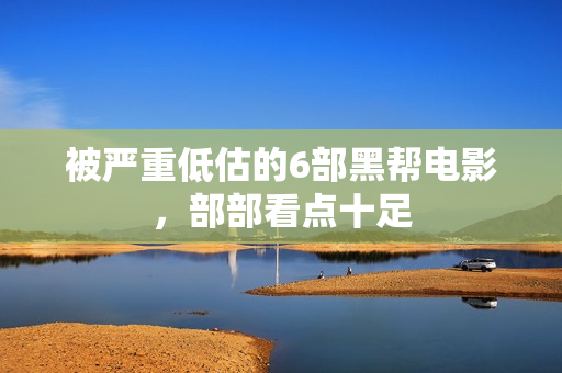 被严重低估的6部黑帮电影，部部看点十足