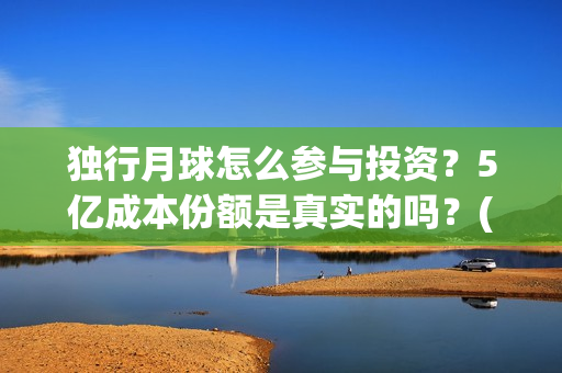 独行月球怎么参与投资？5亿成本份额是真实的吗？(独行月球结局什么意思)