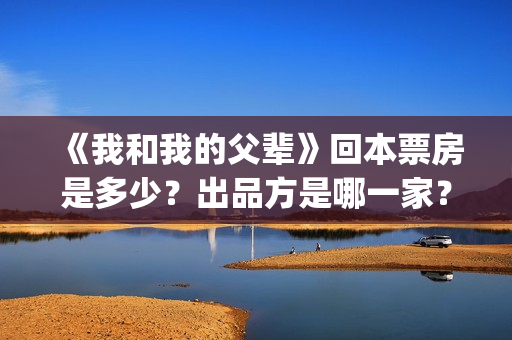 《我和我的父辈》回本票房是多少?出品方是哪一家?(《我和我的父辈》电影免费观看) 《我和我的父辈》回本票房是多少?出品方是哪一家?(《我和我的父辈》电影免费观看)