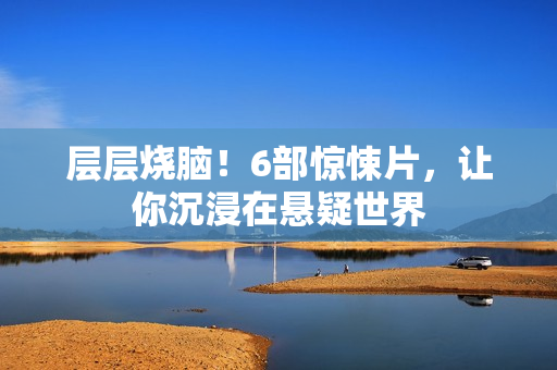 层层烧脑！6部惊悚片，让你沉浸在悬疑世界