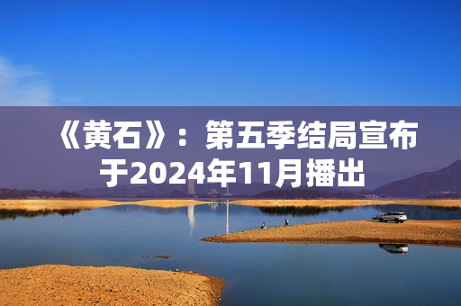 《黄石》：第五季结局宣布于2024年11月播出