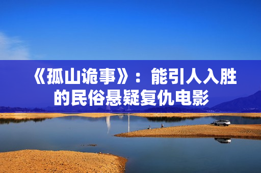 《孤山诡事》：能引人入胜的民俗悬疑复仇电影