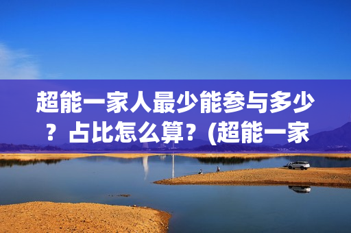 超能一家人最少能参与多少？占比怎么算？(超能一家人主演)