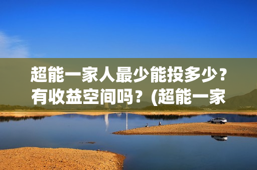 超能一家人最少能投多少？有收益空间吗？(超能一家人拍完了吗)