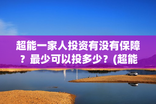 超能一家人投资有没有保障？最少可以投多少？(超能一家人总投资)