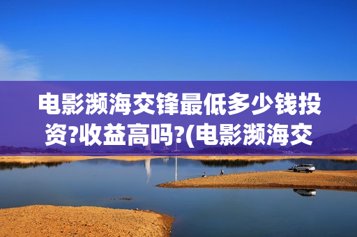 电影濒海交锋最低多少钱投资?收益高吗?(电影濒海交锋什么时候上映)