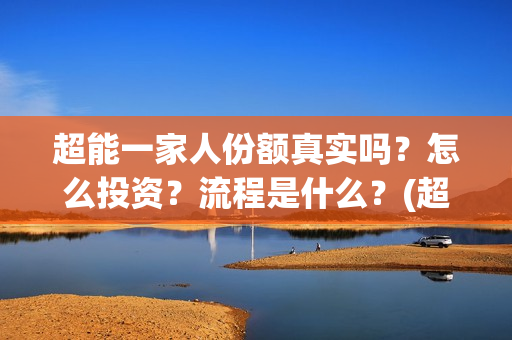 超能一家人份额真实吗？怎么投资？流程是什么？(超能一家人投资方)