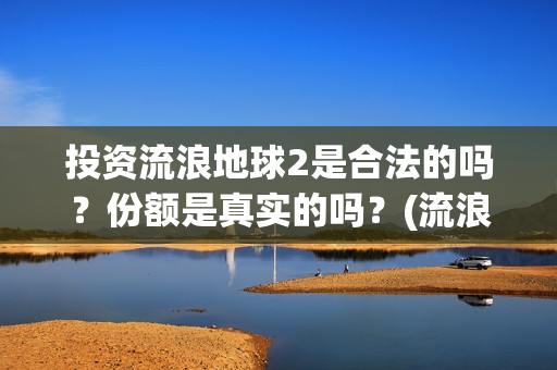 投资流浪地球2是合法的吗？份额是真实的吗？(流浪地球投资列表)