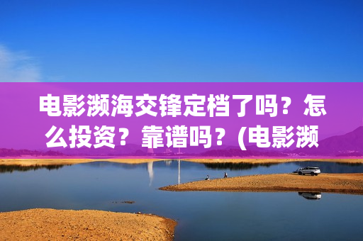 电影濒海交锋定档了吗？怎么投资？靠谱吗？(电影濒海交锋什么时候上映)