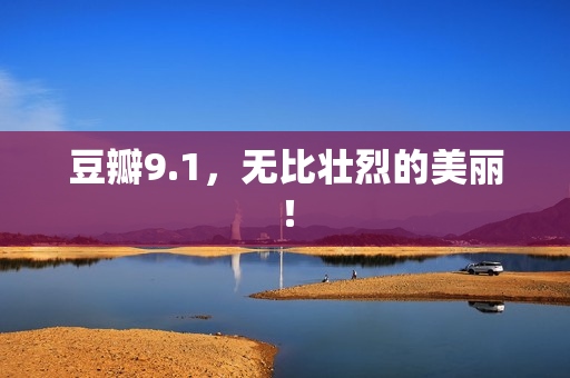 豆瓣9.1，无比壮烈的美丽！