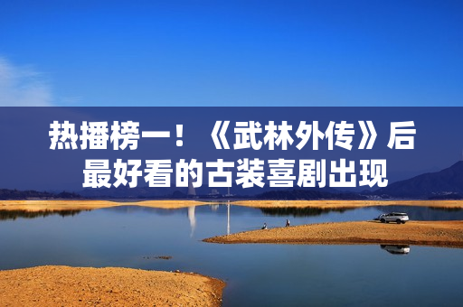 热播榜一！《武林外传》后 最好看的古装喜剧出现