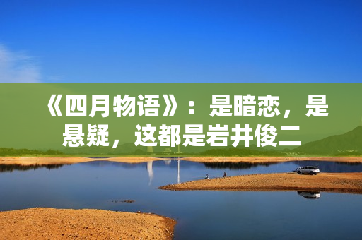 《四月物语》：是暗恋，是悬疑，这都是岩井俊二