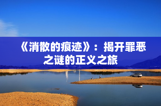 《消散的痕迹》：揭开罪恶之谜的正义之旅