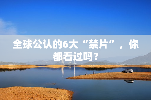 全球公认的6大“禁片”，你都看过吗？