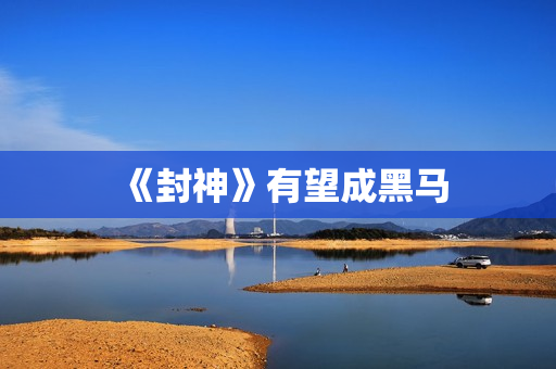 《封神》有望成黑马