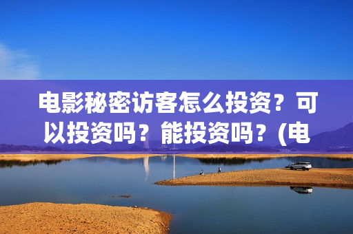 电影秘密访客怎么投资?可以投资吗?能投资吗?(电影秘密访客没看懂) 电影秘密访客怎么投资?可以投资吗?能投资吗?(电影秘密访客没看懂)