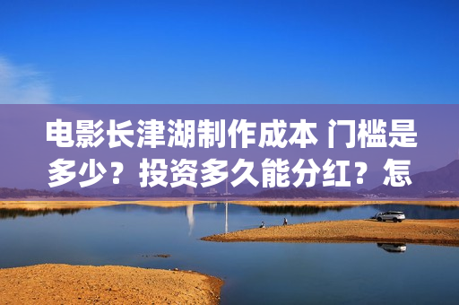 电影长津湖制作成本 门槛是多少?投资多久能分红?怎么投资?(电影长津湖拍摄) 电影长津湖制作成本 门槛是多少?投资多久能分红?怎么投资?(电影长津湖拍摄)
