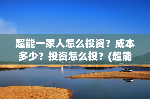 超能一家人怎么投资？成本多少？投资怎么投？(超能一家人怎么形容)