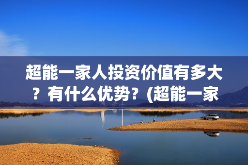 超能一家人投资价值有多大？有什么优势？(超能一家人电影投资收益)